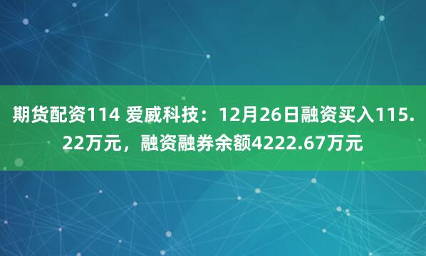 期货配资114 爱威科技：12月26日融资买入115.22万元，融资融券余额4222.67万元