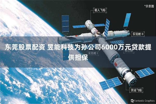东莞股票配资 昱能科技为孙公司6000万元贷款提供担保