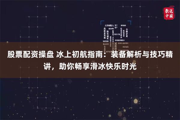 股票配资操盘 冰上初航指南：装备解析与技巧精讲，助你畅享滑冰快乐时光