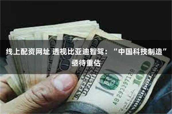 线上配资网址 透视比亚迪智驾：“中国科技制造”亟待重估