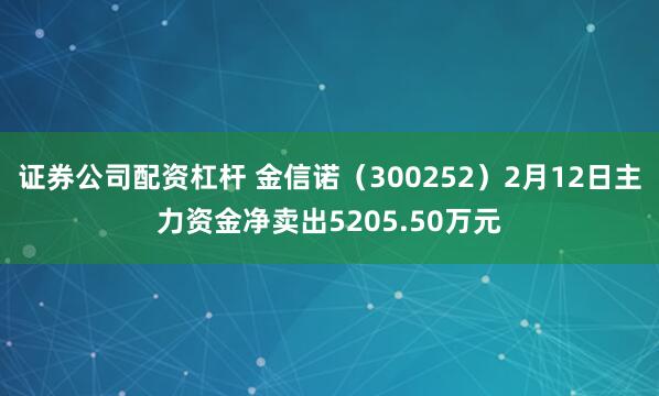 证券公司配资杠杆 金信诺（300252）2月12日主力资金净卖出5205.50万元