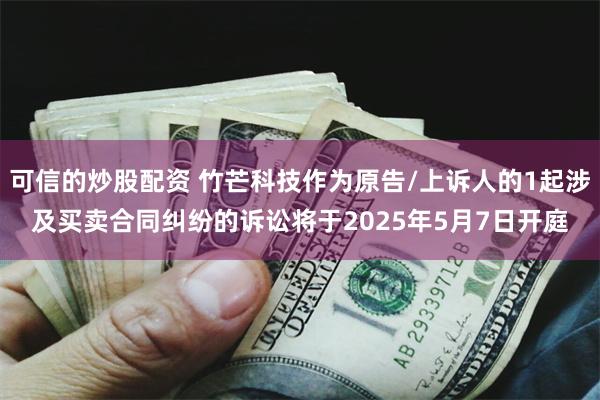可信的炒股配资 竹芒科技作为原告/上诉人的1起涉及买卖合同纠纷的诉讼将于2025年5月7日开庭