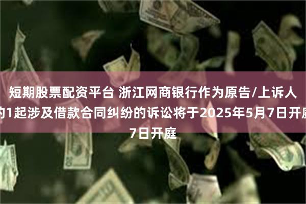 短期股票配资平台 浙江网商银行作为原告/上诉人的1起涉及借款合同纠纷的诉讼将于2025年5月7日开庭