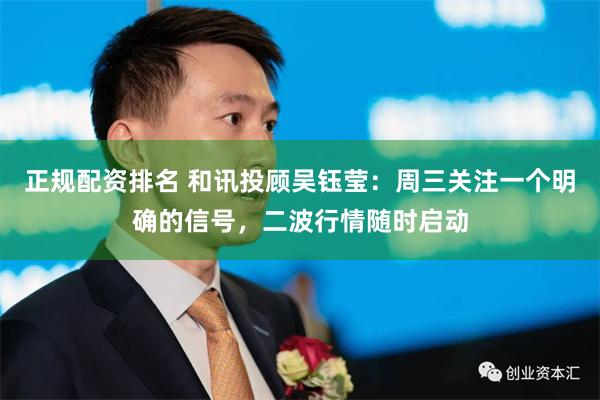 正规配资排名 和讯投顾吴钰莹：周三关注一个明确的信号，二波行情随时启动