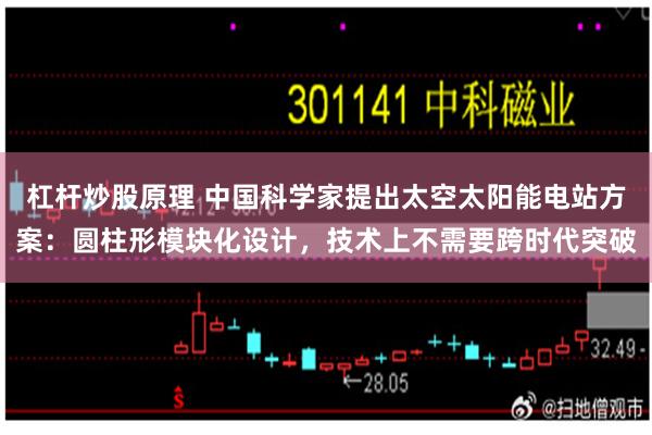 杠杆炒股原理 中国科学家提出太空太阳能电站方案：圆柱形模块化设计，技术上不需要跨时代突破