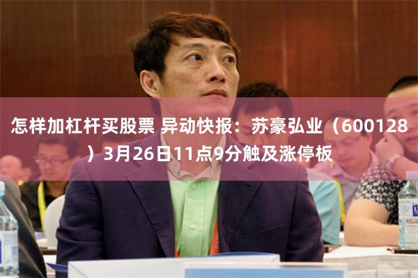 怎样加杠杆买股票 异动快报：苏豪弘业（600128）3月26日11点9分触及涨停板