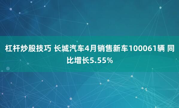 杠杆炒股技巧 长城汽车4月销售新车100061辆 同比增长5.55%