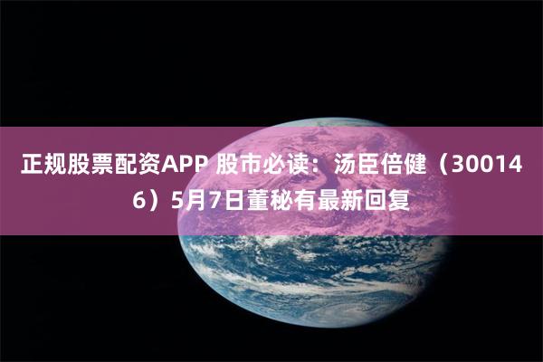 正规股票配资APP 股市必读：汤臣倍健（300146）5月7日董秘有最新回复