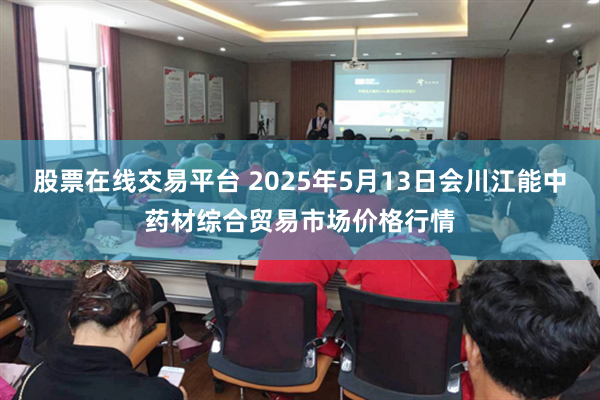 股票在线交易平台 2025年5月13日会川江能中药材综合贸易市场价格行情