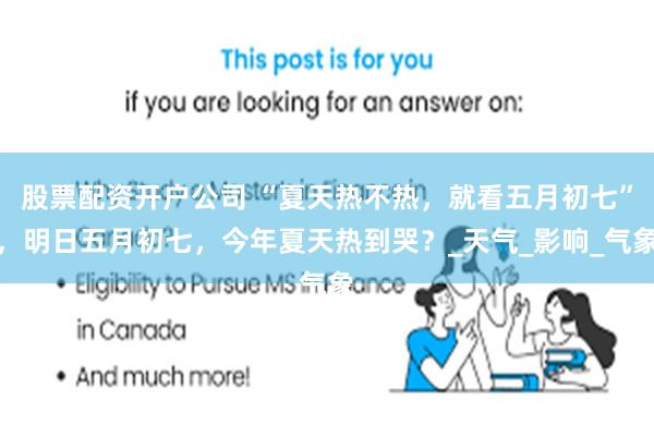 股票配资开户公司 “夏天热不热，就看五月初七”，明日五月初七，今年夏天热到哭？_天气_影响_气象