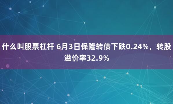 什么叫股票杠杆 6月3日保隆转债下跌0.24%，转股溢价率32.9%