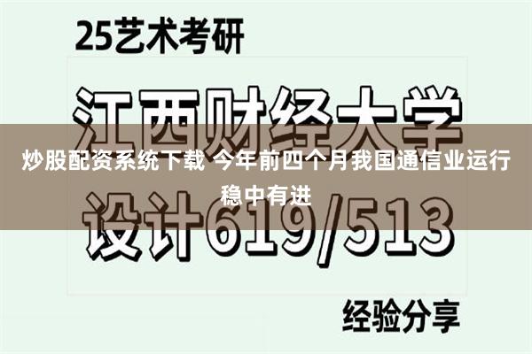 炒股配资系统下载 今年前四个月我国通信业运行稳中有进