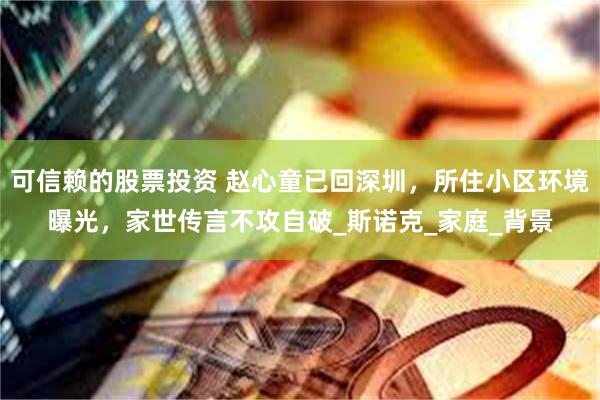可信赖的股票投资 赵心童已回深圳，所住小区环境曝光，家世传言不攻自破_斯诺克_家庭_背景