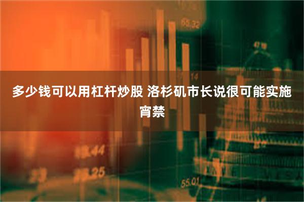 多少钱可以用杠杆炒股 洛杉矶市长说很可能实施宵禁