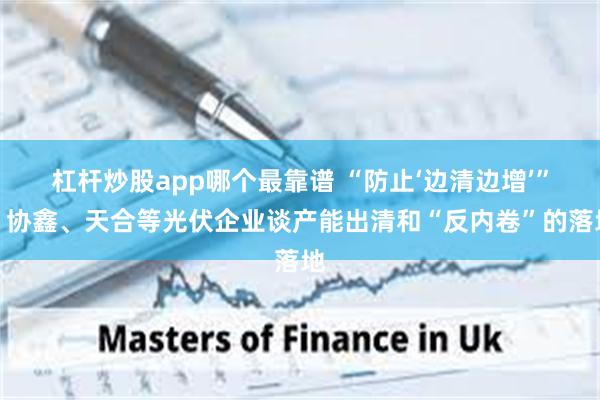 杠杆炒股app哪个最靠谱 “防止‘边清边增’”！协鑫、天合等光伏企业谈产能出清和“反内卷”的落地
