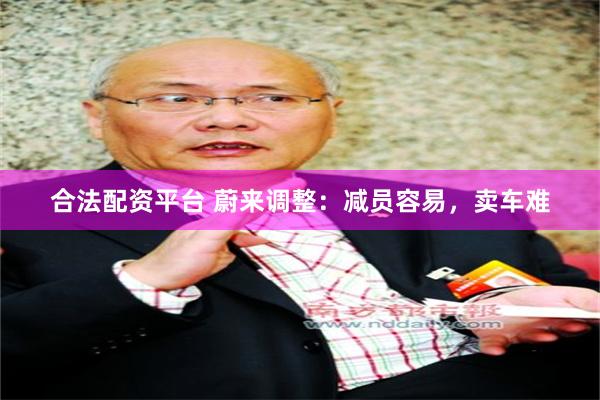 合法配资平台 蔚来调整：减员容易，卖车难