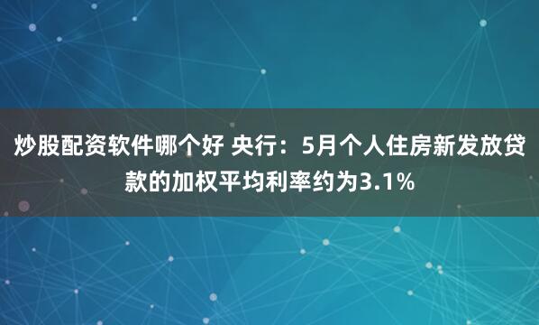炒股配资软件哪个好 央行：5月个人住房新发放贷款的加权平均利率约为3.1%