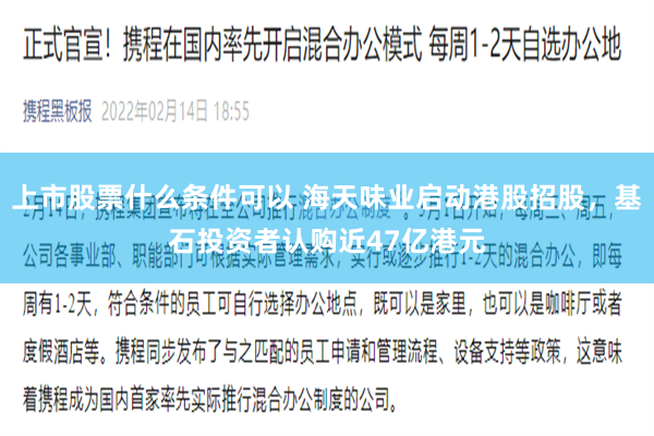 上市股票什么条件可以 海天味业启动港股招股，基石投资者认购近47亿港元