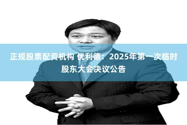 正规股票配资机构 优利德：2025年第一次临时股东大会决议公告
