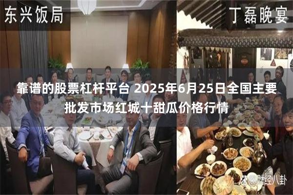 靠谱的股票杠杆平台 2025年6月25日全国主要批发市场红城十甜瓜价格行情