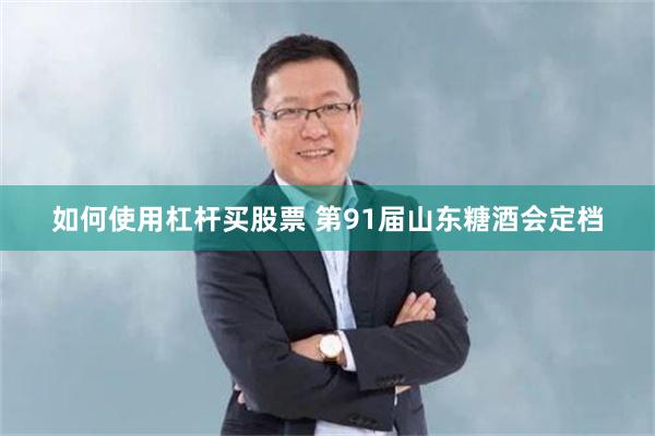 如何使用杠杆买股票 第91届山东糖酒会定档