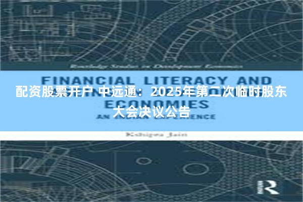 配资股票开户 中远通：2025年第二次临时股东大会决议公告