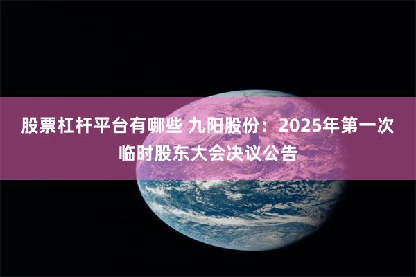 股票杠杆平台有哪些 九阳股份：2025年第一次临时股东大会决议公告