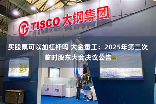 买股票可以加杠杆吗 大金重工：2025年第二次临时股东大会决议公告