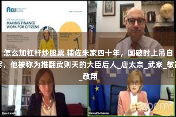 怎么加杠杆炒股票 辅佐朱家四十年，国破时上吊自尽，他被称为推翻武则天的大臣后人_唐太宗_武家_敬翔