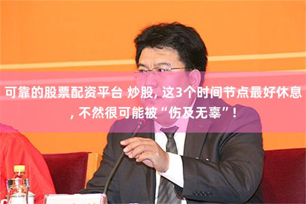 可靠的股票配资平台 炒股, 这3个时间节点最好休息, 不然很可能被“伤及无辜”!