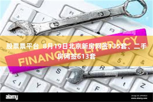 股票票平台  8月19日北京新房网签135套、二手房网签613套