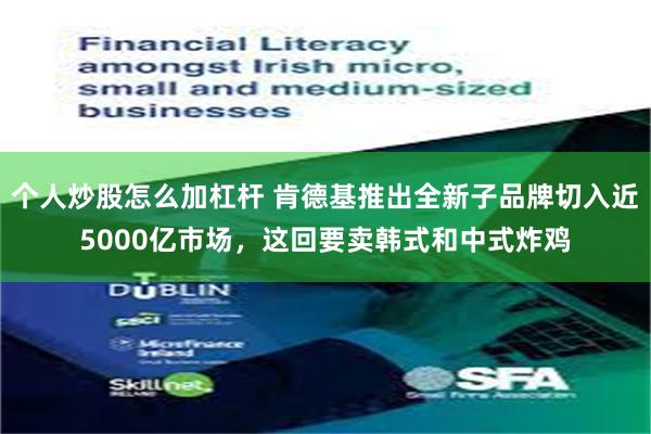 个人炒股怎么加杠杆 肯德基推出全新子品牌切入近5000亿市场，这回要卖韩式和中式炸鸡