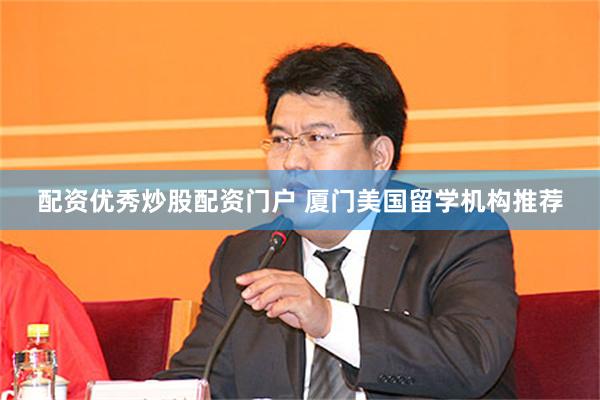 配资优秀炒股配资门户 厦门美国留学机构推荐
