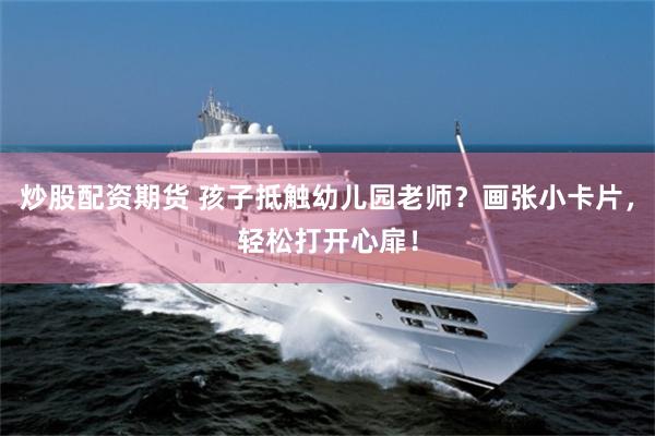 炒股配资期货 孩子抵触幼儿园老师？画张小卡片，轻松打开心扉！