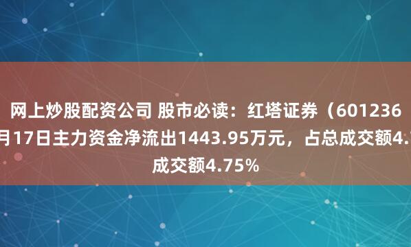 网上炒股配资公司 股市必读：红塔证券（601236）9月17日主力资金净流出1443.95万元，占总成交额4.75%