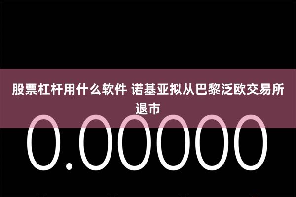 股票杠杆用什么软件 诺基亚拟从巴黎泛欧交易所退市