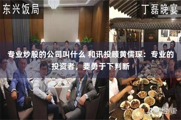 专业炒股的公司叫什么 和讯投顾黄儒琛:专业的投资者,要勇于下判断