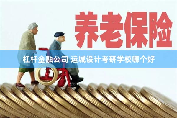 杠杆金融公司 运城设计考研学校哪个好