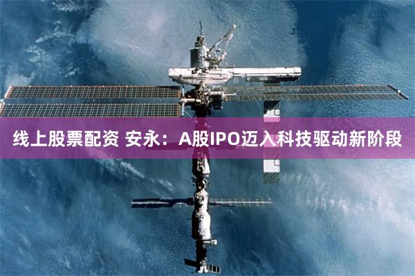 线上股票配资 安永:A股IPO迈入科技驱动新阶段