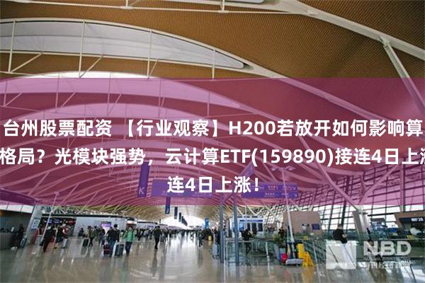 台州股票配资 【行业观察】H200若放开如何影响算力格局？光模块强势，云计算ETF(159890)接连4日上涨！