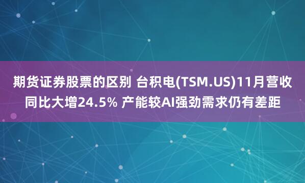 期货证券股票的区别 台积电(TSM.US)11月营收同比大增24.5% 产能较AI强劲需求仍有差距