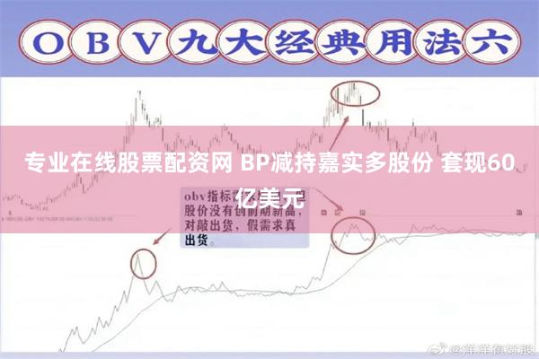 专业在线股票配资网 BP减持嘉实多股份 套现60亿美元