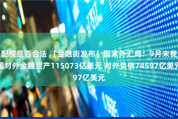 配资是否合法 【金融街发布】国家外汇局：9月末我国对外金融资产115073亿美元 对外负债74597亿美元